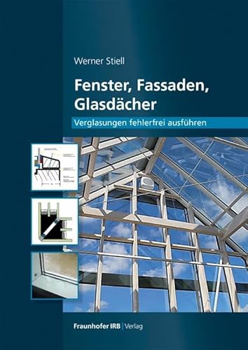 Fenster, Fassaden, Glasdächer.: Verglasungen fehlerfrei ausführen. von Fraunhofer IRB Verlag