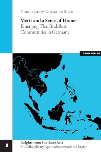 Merit and a Sense of Home: Emerging Thai Buddhist Communities in Germany (Insights from Southeast Asia: Multiple Approaches towards the Region) von Galda Verlag