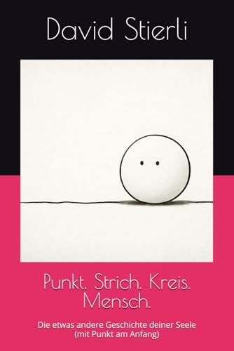 Punkt. Strich. Kreis. Mensch.: Die etwas andere Geschichte deiner Seele (mit Punkt am Anfang)