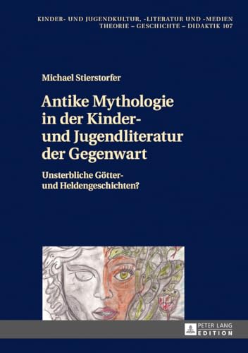 Antike Mythologie in der Kinder- und Jugendliteratur der Gegenwart: Unsterbliche Götter- und Heldengeschichten? (Kinder- und Jugendkultur, -literatur und -medien, Band 107)