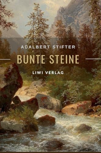 Adalbert Stifter: Bunte Steine. Erzählungen. Vollständige Neuausgabe: Enthält die Erzählungen Granit | Kalkstein | Turmalin | Bergkristall | Katzensilber | Bergmilch von LIWI Literatur- und Wissenschaftsverlag