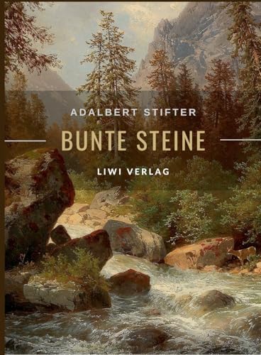 Adalbert Stifter: Bunte Steine. Erzählungen. Vollständige Neuausgabe: Enthält die Erzählungen Granit | Kalkstein | Turmalin | Bergkristall | Katzensilber | Bergmilch von LIWI Literatur- und Wissenschaftsverlag