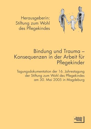 Bindung und Trauma: Tagungsdokumentation der 16. Jahrestagung der Stiftung zum Wohl des Pflegekindes am 30. Mai 2005 in Magdeburg