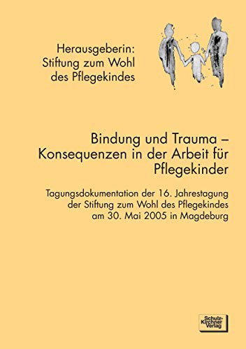 Bindung und Trauma: Tagungsdokumentation der 16. Jahrestagung der Stiftung zum Wohl des Pflegekindes am 30. Mai 2005 in Magdeburg