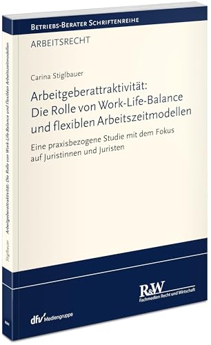 Arbeitgeberattraktivität: Die Rolle von Work-Life-Balance und flexiblen Arbeitszeitmodellen: Eine praxisbezogene Studie mit dem Fokus auf Juristinnen ... Schriftenreihe/ Arbeitsrecht)