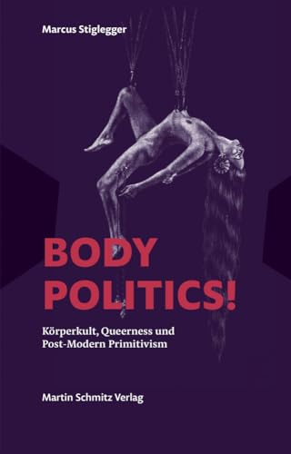 Body Politics!: Körperkult, Queerness und Post-Modern Primitivism Essays und Gespräche von Schmitz, Martin Verlag