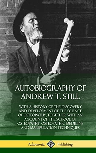Autobiography of Andrew T. Still: With a History of the Discovery and Development of the Science of Osteopathy, Together with an Account of the School ... and Manipulation Techniques (Hardcover)