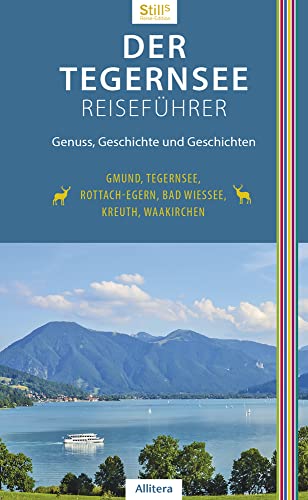 Der Tegernsee Reiseführer (4. Auflage): Genuss, Geschichte und Geschichten. Gmund, Tegernsee, Rottach-Egern, Bad Wiessee, Kreuth, Waakirchen