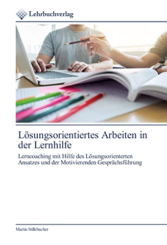 Lösungsorientiertes Arbeiten in der Lernhilfe: Lerncoaching mit Hilfe des Lösungsorienterten Ansatzes und der Motivierenden Gesprächsführung von Lehrbuchverlag