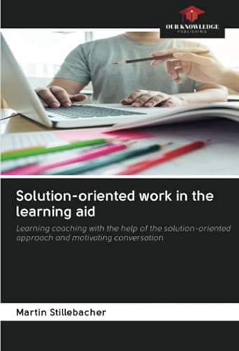 Solution-oriented work in the learning aid: Learning coaching with the help of the solution-oriented approach and motivating conversation von Our Knowledge Publishing