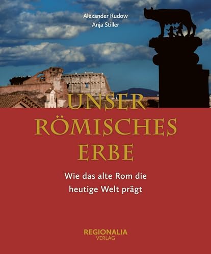 Unser römisches Erbe: Wie das alte Rom unsere heutige Welt prägt von Regionalia Verlag