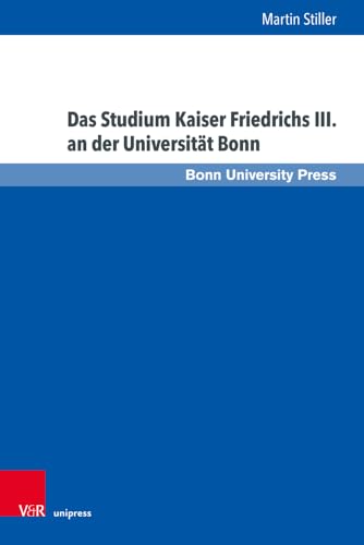 Das Studium Kaiser Friedrichs III. an der Universität Bonn (Bonner Schriften zur Universitäts- und Wissenschaftsgeschichte) von V&R unipress