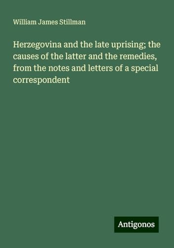 Herzegovina and the late uprising; the causes of the latter and the remedies, from the notes and letters of a special correspondent von Antigonos Verlag