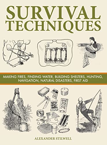 Survival Techniques: Making Fires, Finding Water, Building Shelters, Hunting, Navigation, Natural Disasters, First Aid (Survival Handbook)