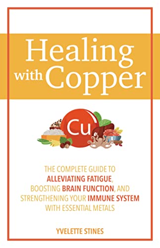 Healing with Copper: The Complete Guide to Alleviating Fatigue, Boosting Brain Function, and Strengthening Your Immune System with Essential Metals