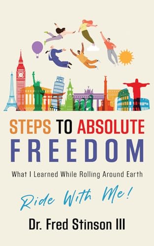 Steps To Absolute Freedom: What I Learned While Rolling Around Earth