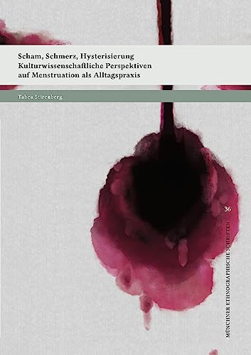 Scham, Schmerz, Hysterisierung: Kulturwissenschaftliche Perspektiven auf Menstruation als Alltagspraxis (Münchner ethnographische Schriften)