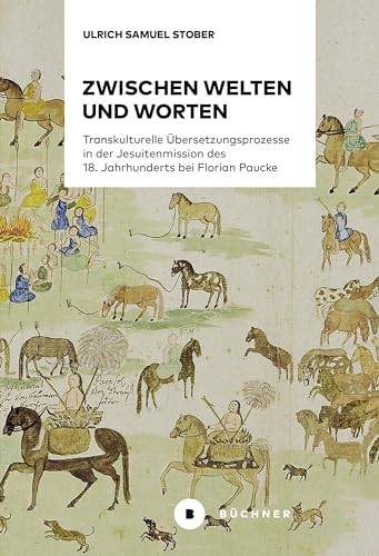 Zwischen Welten und Worten: Transkulturelle Übersetzungsprozesse in der Jesuitenmission des 18. Jahrhunderts bei Florian Paucke von Büchner-Verlag