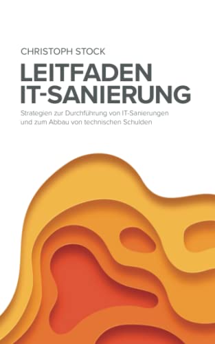 Leitfaden IT-Sanierung: Strategien zur Durchführung von IT-Sanierungen und zum Abbau von technischen Schulden Leitfaden IT-Sanierung: Strategien zur Durchführung von IT-Sanierungen und zum Abbau von technischen Schulden