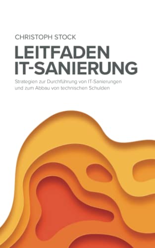 Leitfaden IT-Sanierung: Strategien zur Durchführung von IT-Sanierungen und zum Abbau von technischen Schulden von Independently published