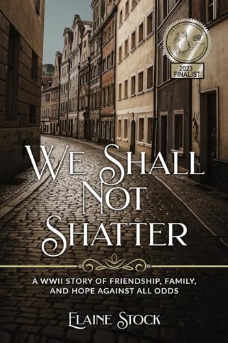 We Shall Not Shatter: A WWII Story of friendship, family, and hope against all odds (Resilient Women of WWII, Band 1)