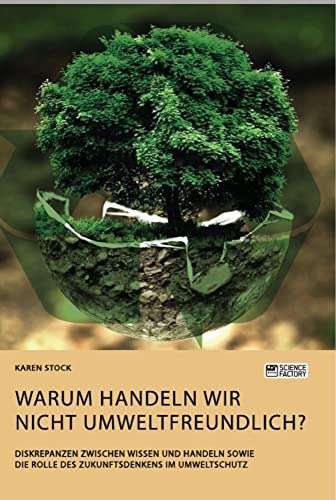 Warum handeln wir nicht umweltfreundlich? Diskrepanzen zwischen Wissen und Handeln sowie die Rolle des Zukunftsdenkens im Umweltschutz Warum handeln wir nicht umweltfreundlich? Diskrepanzen zwischen Wissen und Handeln sowie die Rolle des Zukunftsdenkens im Umweltschutz von Science Factory
