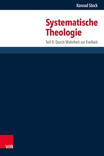 Systematische Theologie: Teil II: Durch Wahrheit zur Freiheit Systematische Theologie: Teil II: Durch Wahrheit zur Freiheit