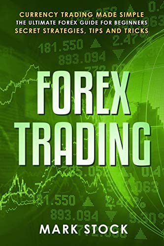 Forex Trading: Currency trading made simple, the ultimate FOREX guide for beginners, secret strategies, tips and tricks