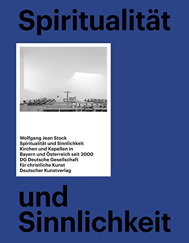 Spiritualität und Sinnlichkeit: Kirchen und Kapellen in Bayern und Österreich seit 2000