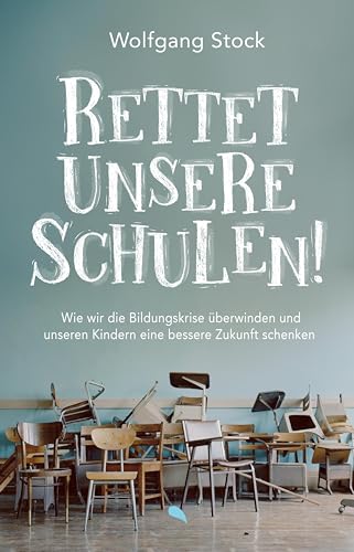 Rettet unsere Schulen!: Wie wir die Bildungskrise überwinden und unseren Kindern eine bessere Zukunft schenken von fontis