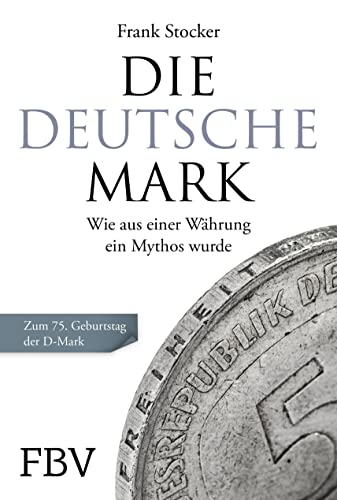 Die Deutsche Mark: Wie aus einer Währung ein Mythos wurde. Zum 75. Geburtstag der D-Mark von FinanzBuch Verlag