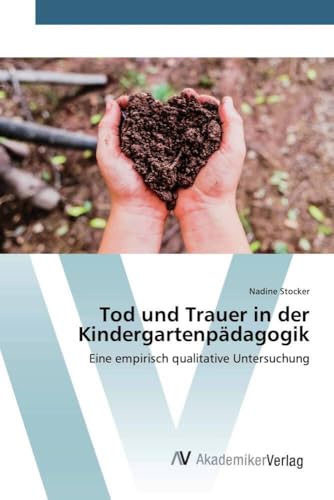 Tod und Trauer in der Kindergartenpädagogik: Eine empirisch qualitative Untersuchung Tod und Trauer in der Kindergartenpädagogik: Eine empirisch qualitative Untersuchung