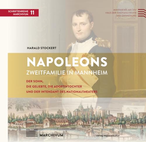 Napoleons Zweitfamilie in Mannheim: Der Sohn, die Geliebte, die Adoptivtochter und der Intendant des Nationaltheaters (Schriftenreihe MARCHIVUM) von verlag regionalkultur