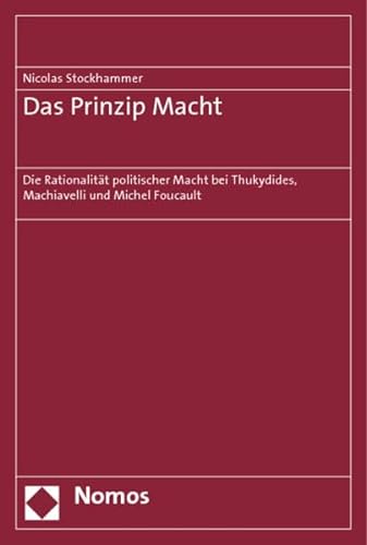 Das Prinzip Macht: Die Rationalität politischer Macht bei Thukydides, Machiavelli und Michel Foucault von Nomos Verlagsgesellschaft