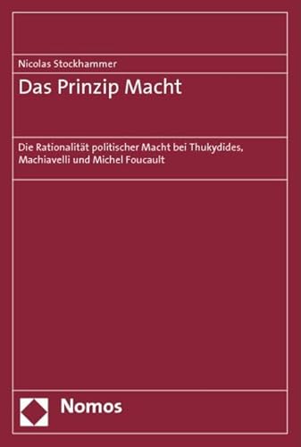 Das Prinzip Macht: Die Rationalität politischer Macht bei Thukydides, Machiavelli und Michel Foucault von Nomos Verlagsgesellschaft