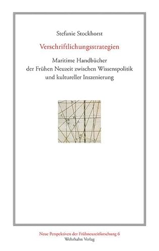 Verschriftlichungsstrategien: Maritime Handbücher der Frühen Neuzeit zwischen Wissenspolitik und kultureller Inszenierung (Neue Perspektiven der Frühneuzeitforschung)