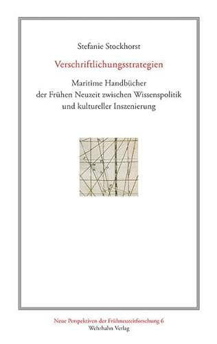 Verschriftlichungsstrategien: Maritime Handbücher der Frühen Neuzeit zwischen Wissenspolitik und kultureller Inszenierung (Neue Perspektiven der Frühneuzeitforschung)