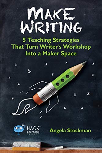 Make Writing: 5 Teaching Strategies That Turn Writer's Workshop Into a Maker Space (Hack Learning Series, Band 2)