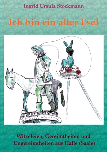 Ich bin ein alter Esel: Witzeleien, Gereimtheiten und Ungereimtheiten aus Halle (Saale) von Stockwärter Verlag