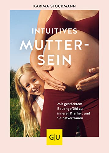 Intuitives Muttersein: Mit gestärktem Bauchgefühl zu innerer Klarheit und Selbstvertrauen (GU Schwangerschaft)