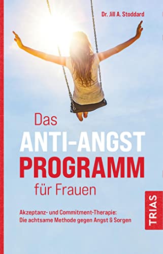 Das Anti-Angst-Programm für Frauen: Akzeptanz- und Commitment-Therapie: Die achtsame Methode gegen Angst & Sorgen