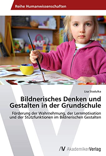 Bildnerisches Denken und Gestalten in der Grundschule: Förderung der Wahrnehmung, der Lernmotivation und der Stützfunktionen im Bildnerischen Gestalten von AV Akademikerverlag