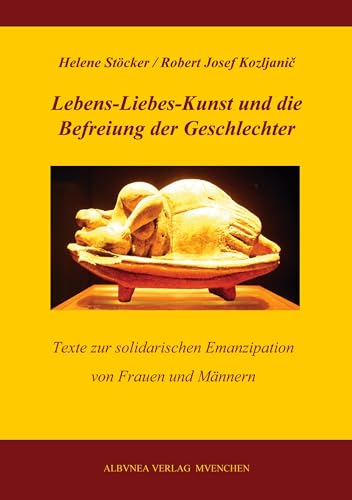 Lebens-Liebes-Kunst und die Befreiung der Geschlechter: Texte zur solidarischen Emanzipation von Frauen und Männern von Albuena Verlag
