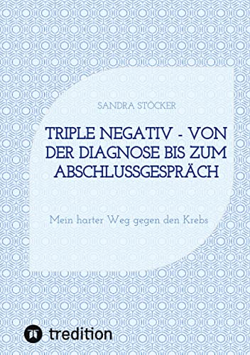 Triple negativ - Von der Diagnose bis zum Abschlussgespräch: Mein harter Weg gegen den Krebs von tredition