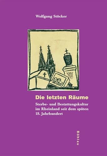 Die letzten Räume: Sterbe- und Bestattungskultur im Rheinland seit dem späten 18. Jahrhundert (Kölner Veröffentlichungen zur Religionsgeschichte, Band 36) von Böhlau Verlag Köln