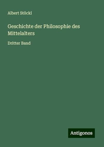 Geschichte der Philosophie des Mittelalters: Dritter Band von Antigonos Verlag