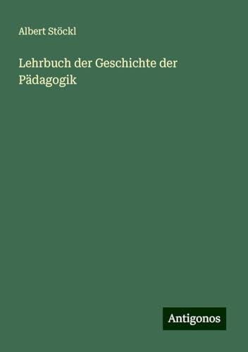Lehrbuch der Geschichte der Pädagogik von Antigonos Verlag