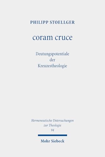 coram cruce: Deutungspotentiale der Kreuzestheologie (Hermeneutische Untersuchungen zur Theologie, Band 94) von Mohr Siebeck