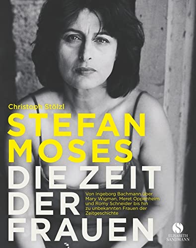 STEFAN MOSES - DIE ZEIT DER FRAUEN: Von Ingeborg Bachmann über Mary Wigman, Meret Oppenheim und Romy Schneider bis hin zu unbekannten Frauen der Zeitgeschichte