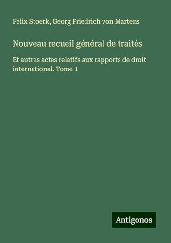 Nouveau recueil général de traités: Et autres actes relatifs aux rapports de droit international. Tome 1 Nouveau recueil général de traités: Et autres actes relatifs aux rapports de droit international. Tome 1 von Antigonos Verlag
